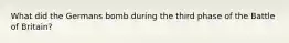 What did the Germans bomb during the third phase of the Battle of Britain?