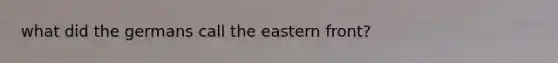 what did the germans call the eastern front?