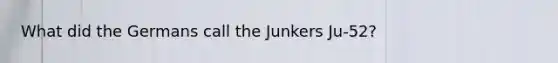 What did the Germans call the Junkers Ju-52?