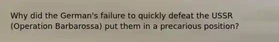 Why did the German's failure to quickly defeat the USSR (Operation Barbarossa) put them in a precarious position?