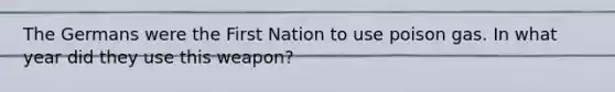 The Germans were the First Nation to use poison gas. In what year did they use this weapon?