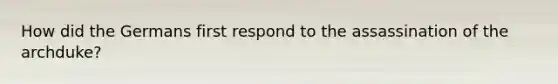 How did the Germans first respond to the assassination of the archduke?