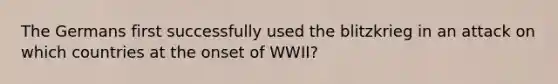 The Germans first successfully used the blitzkrieg in an attack on which countries at the onset of WWII?