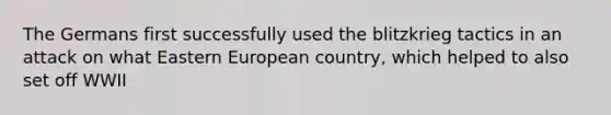 The Germans first successfully used the blitzkrieg tactics in an attack on what Eastern European country, which helped to also set off WWII