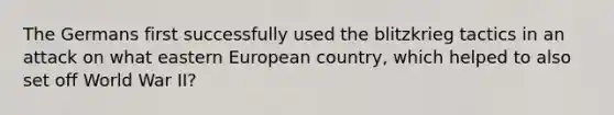 The Germans first successfully used the blitzkrieg tactics in an attack on what eastern European country, which helped to also set off World War II?