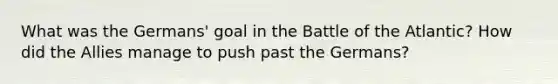 What was the Germans' goal in the Battle of the Atlantic? How did the Allies manage to push past the Germans?