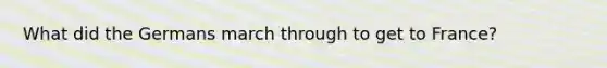What did the Germans march through to get to France?