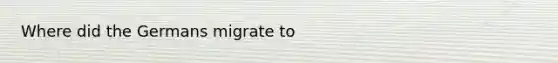 Where did the Germans migrate to