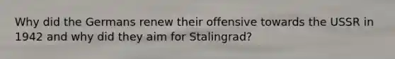 Why did the Germans renew their offensive towards the USSR in 1942 and why did they aim for Stalingrad?