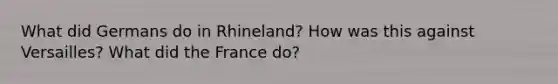 What did Germans do in Rhineland? How was this against Versailles? What did the France do?