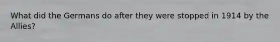 What did the Germans do after they were stopped in 1914 by the Allies?