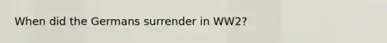 When did the Germans surrender in WW2?