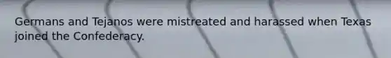 Germans and Tejanos were mistreated and harassed when Texas joined the Confederacy.