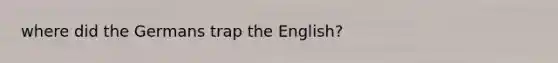 where did the Germans trap the English?