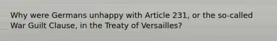 Why were Germans unhappy with Article 231, or the so-called War Guilt Clause, in the Treaty of Versailles?