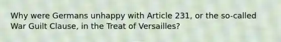 Why were Germans unhappy with Article 231, or the so-called War Guilt Clause, in the Treat of Versailles?