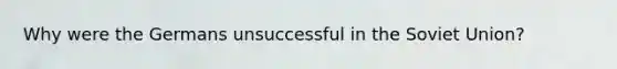 Why were the Germans unsuccessful in the <a href='https://www.questionai.com/knowledge/kmhoGLx3kx-soviet-union' class='anchor-knowledge'>soviet union</a>?