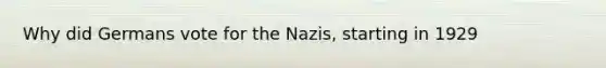 Why did Germans vote for the Nazis, starting in 1929