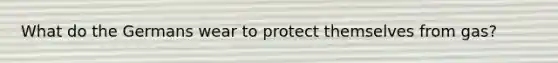 What do the Germans wear to protect themselves from gas?