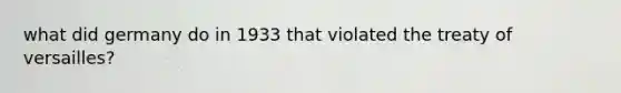 what did germany do in 1933 that violated the treaty of versailles?
