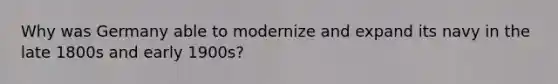 Why was Germany able to modernize and expand its navy in the late 1800s and early 1900s?