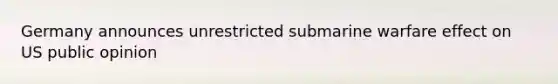 Germany announces unrestricted submarine warfare effect on US public opinion