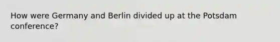 How were Germany and Berlin divided up at the Potsdam conference?