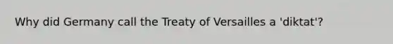 Why did Germany call the Treaty of Versailles a 'diktat'?