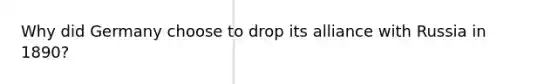 Why did Germany choose to drop its alliance with Russia in 1890?
