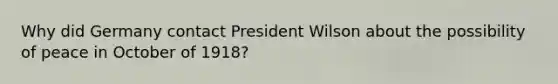 Why did Germany contact President Wilson about the possibility of peace in October of 1918?