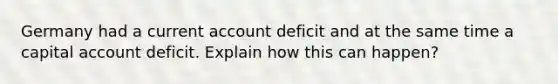 Germany had a current account deficit and at the same time a capital account deficit. Explain how this can happen?