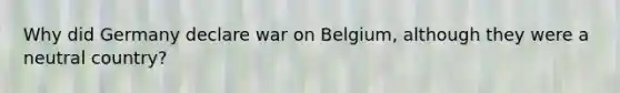 Why did Germany declare war on Belgium, although they were a neutral country?