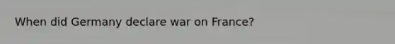 When did Germany declare war on France?