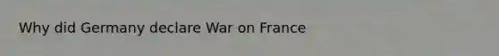 Why did Germany declare War on France