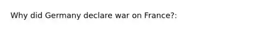 Why did Germany declare war on France?: