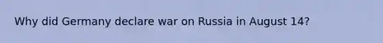 Why did Germany declare war on Russia in August 14?