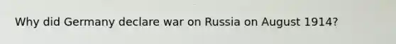 Why did Germany declare war on Russia on August 1914?