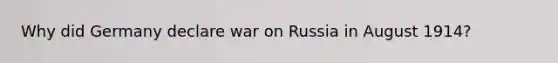 Why did Germany declare war on Russia in August 1914?