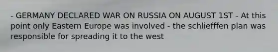 - GERMANY DECLARED WAR ON RUSSIA ON AUGUST 1ST - At this point only Eastern Europe was involved - the schliefffen plan was responsible for spreading it to the west