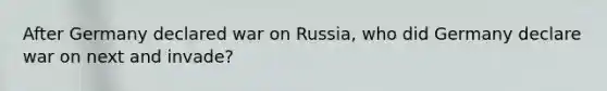 After Germany declared war on Russia, who did Germany declare war on next and invade?