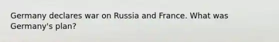 Germany declares war on Russia and France. What was Germany's plan?