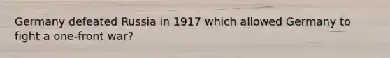 Germany defeated Russia in 1917 which allowed Germany to fight a one-front war?