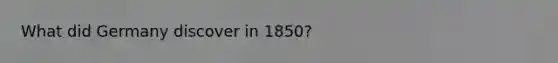 What did Germany discover in 1850?