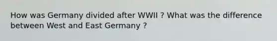 How was Germany divided after WWII ? What was the difference between West and East Germany ?