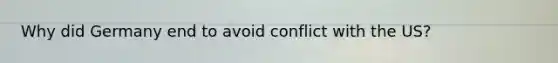 Why did Germany end to avoid conflict with the US?