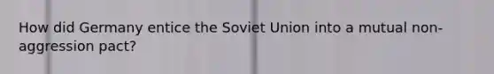 How did Germany entice the Soviet Union into a mutual non-aggression pact?