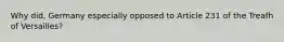 Why did, Germany especially opposed to Article 231 of the Treafh of Versailles?