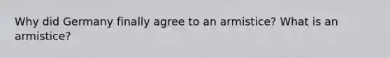Why did Germany finally agree to an armistice? What is an armistice?