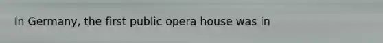In Germany, the first public opera house was in