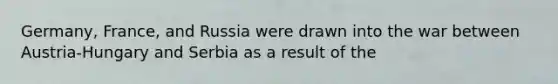 Germany, France, and Russia were drawn into the war between Austria-Hungary and Serbia as a result of the